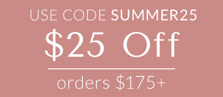 $25 Off orders $175+ use code SUMMER25