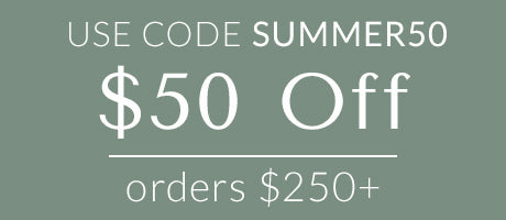 $50 Off orders $250+ use code SUMMER50